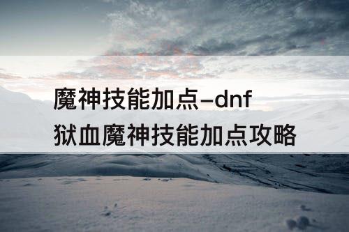 魔神技能加点-dnf狱血魔神技能加点攻略