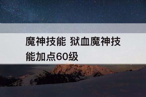 魔神技能 狱血魔神技能加点60级