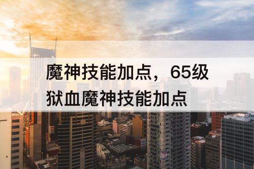 魔神技能加点，65级狱血魔神技能加点