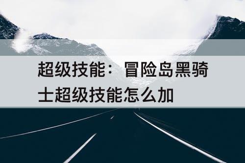 超级技能：冒险岛黑骑士超级技能怎么加