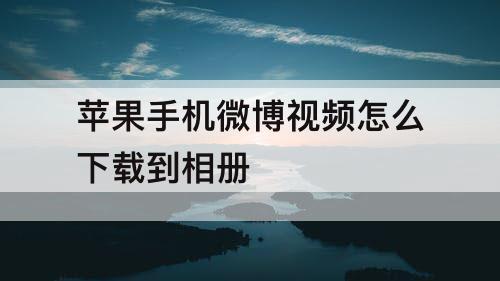 苹果手机微博视频怎么下载到相册