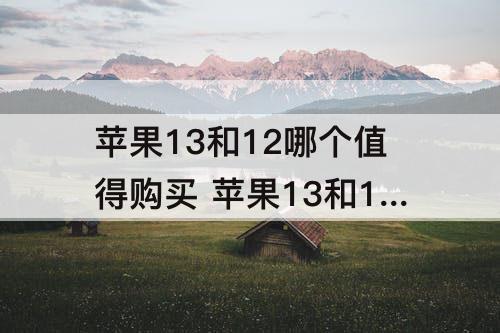 苹果13和12哪个值得购买 苹果13和12哪个值得购买知乎