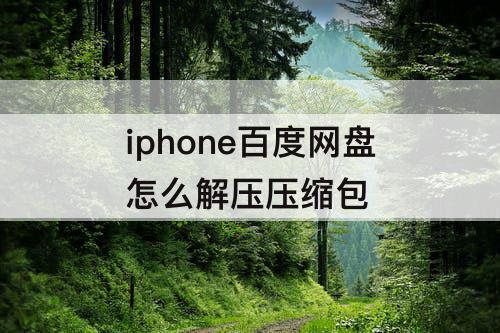 iphone百度网盘怎么解压压缩包