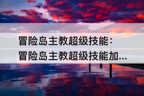 冒险岛主教超级技能：冒险岛主教超级技能加点