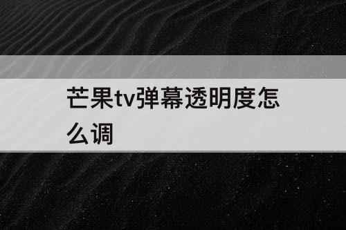 芒果tv弹幕透明度怎么调