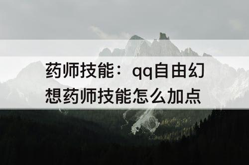 药师技能：qq自由幻想药师技能怎么加点