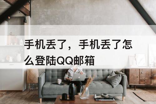 手机丢了，手机丢了怎么登陆QQ邮箱