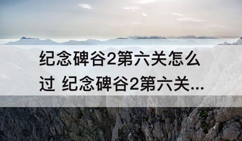 纪念碑谷2第六关怎么过 纪念碑谷2第六关怎么过图解法