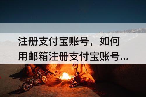 注册支付宝账号，如何用邮箱注册支付宝账号申请