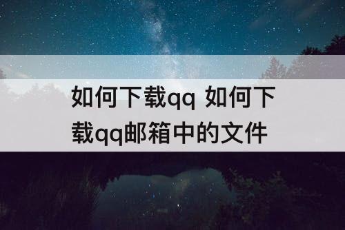 如何下载qq 如何下载qq邮箱中的文件