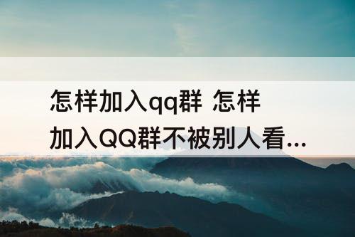 怎样加入qq群 怎样加入QQ群不被别人看见