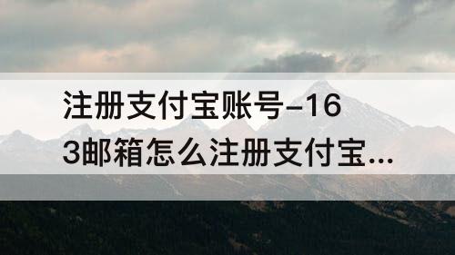 注册支付宝账号-163邮箱怎么注册支付宝账号