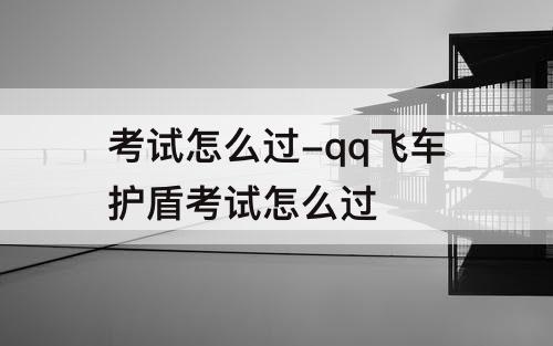 考试怎么过-qq飞车护盾考试怎么过