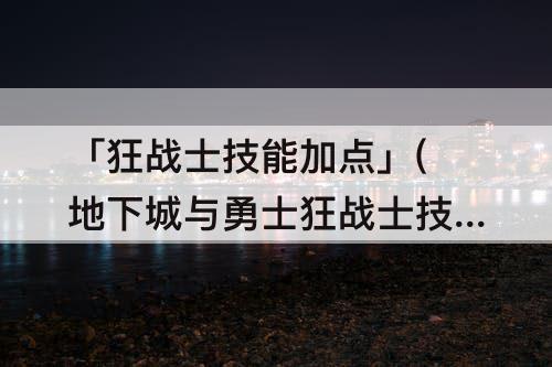 「狂战士技能加点」(地下城与勇士狂战士技能加点)
