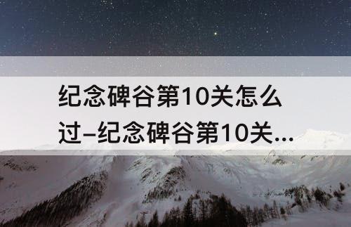 纪念碑谷第10关怎么过-纪念碑谷第10关怎么过教程