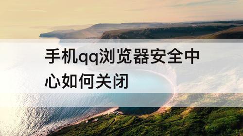 手机qq浏览器安全中心如何关闭