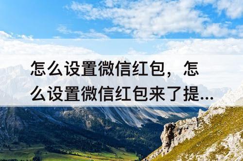 怎么设置微信红包，怎么设置微信红包来了提示音