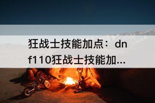 狂战士技能加点：dnf110狂战士技能加点