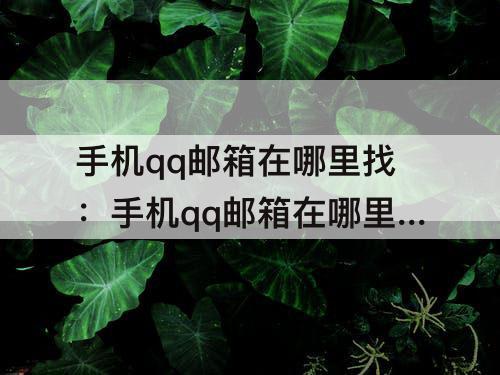 手机qq邮箱在哪里找：手机qq邮箱在哪里找自己的邮箱号攻略