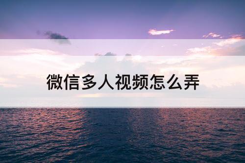 微信多人视频怎么弄