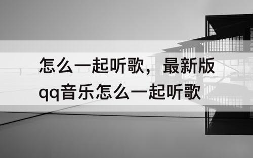 怎么一起听歌，最新版qq音乐怎么一起听歌