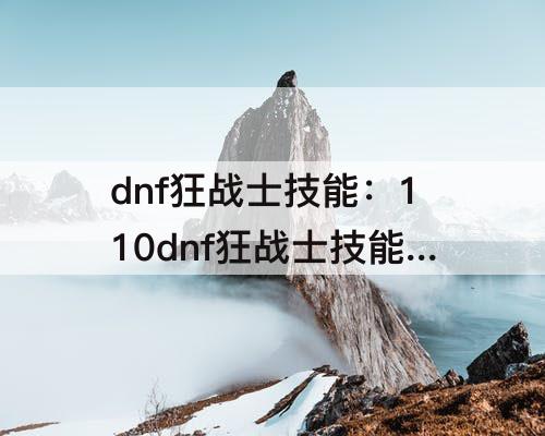dnf狂战士技能：110dnf狂战士技能加点
