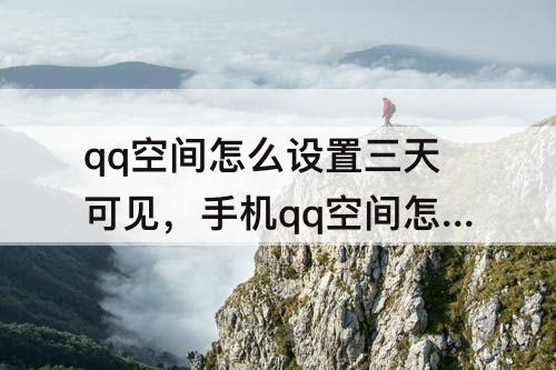 qq空间怎么设置三天可见，手机qq空间怎么设置三天可见