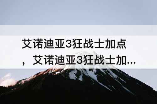 艾诺迪亚3狂战士加点，艾诺迪亚3狂战士加点攻略