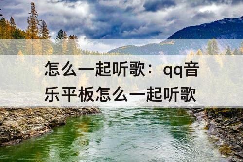 怎么一起听歌：qq音乐平板怎么一起听歌