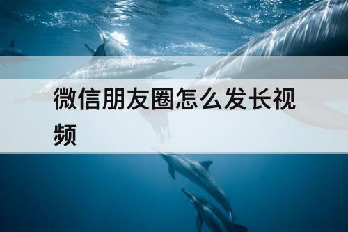 微信朋友圈怎么发长视频