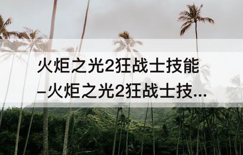 火炬之光2狂战士技能-火炬之光2狂战士技能树