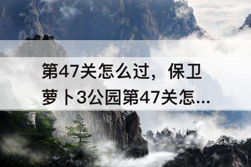 第47关怎么过，保卫萝卜3公园第47关怎么过关
