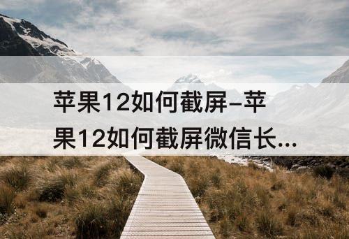 苹果12如何截屏-苹果12如何截屏微信长图