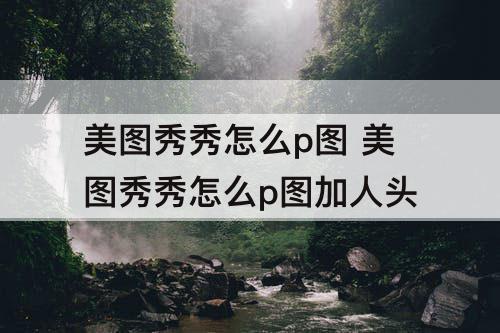 美图秀秀怎么p图 美图秀秀怎么p图加人头