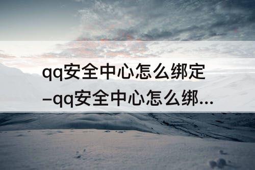 qq安全中心怎么绑定-qq安全中心怎么绑定不了QQ
