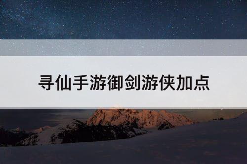 寻仙手游御剑游侠加点