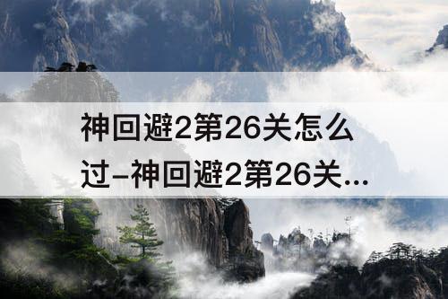 神回避2第26关怎么过-神回避2第26关怎么过攻略