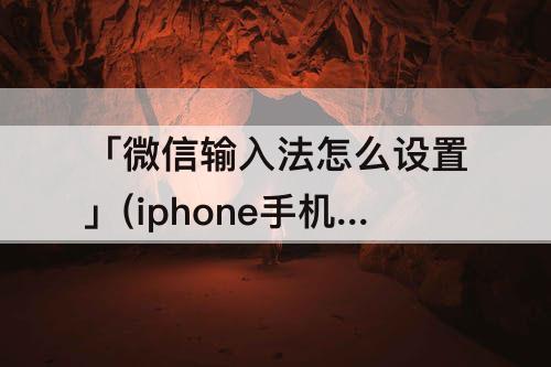 「微信输入法怎么设置」(iphone手机微信输入法怎么设置)