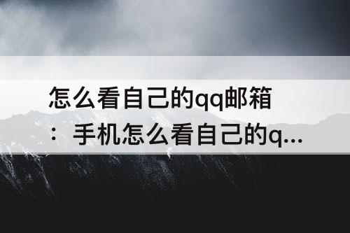怎么看自己的qq邮箱：手机怎么看自己的qq邮箱号码