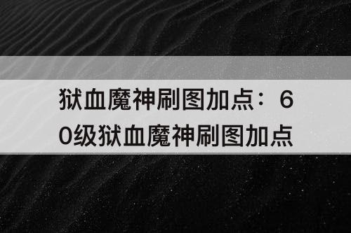 狱血魔神刷图加点：60级狱血魔神刷图加点
