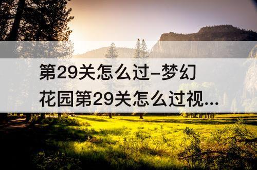 第29关怎么过-梦幻花园第29关怎么过技巧