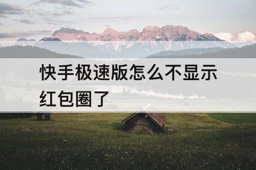 快手极速版怎么不显示红包圈了