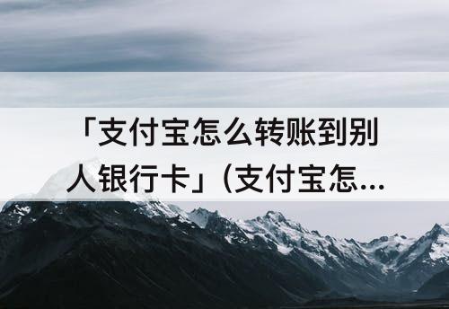 「支付宝怎么转账到别人银行卡」(支付宝怎么转账到别人银行卡不收费)