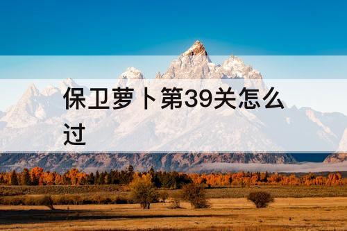 保卫萝卜第39关怎么过