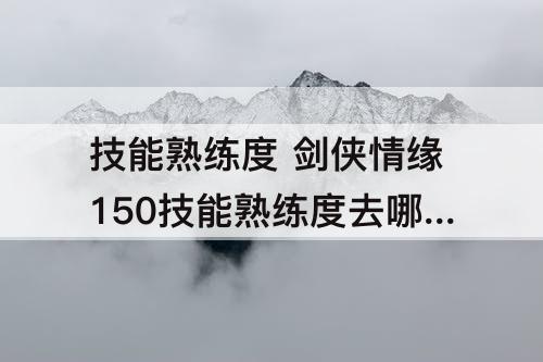 技能熟练度 剑侠情缘150技能熟练度去哪练