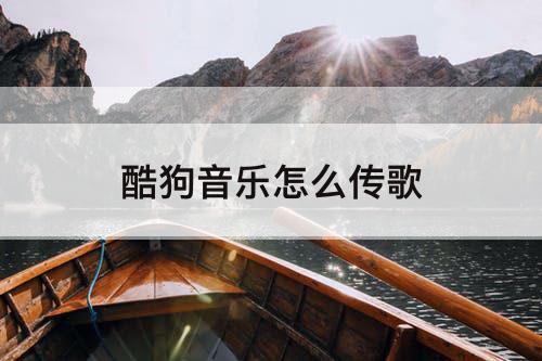 酷狗音乐怎么传歌