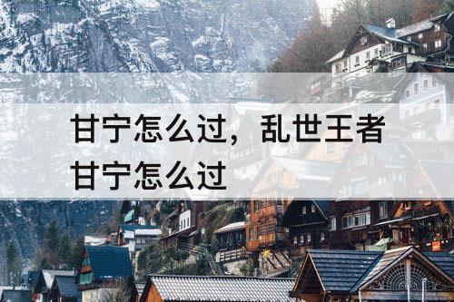 甘宁怎么过，乱世王者甘宁怎么过
