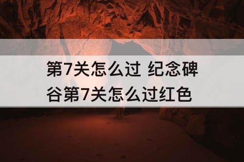 第7关怎么过 纪念碑谷第7关怎么过红色
