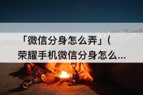 「微信分身怎么弄」(荣耀手机微信分身怎么弄)