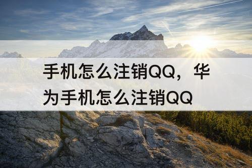 手机怎么注销QQ，华为手机怎么注销QQ
